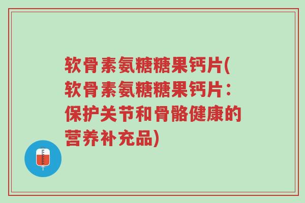 软骨素氨糖糖果钙片(软骨素氨糖糖果钙片:保护关节和骨骼健康的营养补充品)-第1张图片-超越 软骨素氨糖糖果钙片(软骨素氨糖糖果钙片:保护关节和骨骼健康的营养补充品)-第1张图片-超越