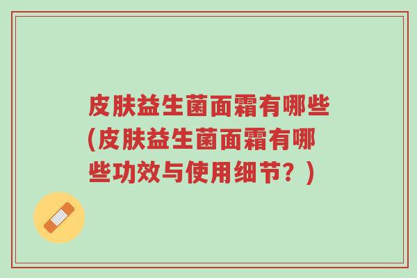 皮肤益生菌面霜有哪些(皮肤益生菌面霜有哪些功效与使用细节?)-第1张图片-超越 皮肤益生菌面霜有哪些(皮肤益生菌面霜有哪些功效与使用细节?)-第1张图片-超越