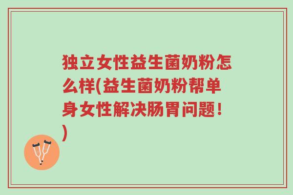 独立女性益生菌奶粉怎么样(益生菌奶粉帮单身女性解决肠胃问题!)-第1张图片-超越 独立女性益生菌奶粉怎么样(益生菌奶粉帮单身女性解决肠胃问题!)-第1张图片-超越