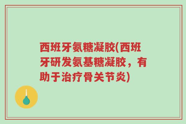 西班牙氨糖凝胶(西班牙研发氨基糖凝胶,有助于治疗骨关节炎)-第1张图片-超越 西班牙氨糖凝胶(西班牙研发氨基糖凝胶,有助于治疗骨关节炎)-第1张图片-超越