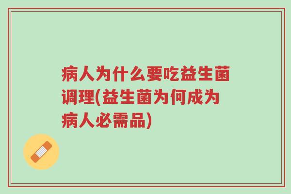 病人为什么要吃益生菌调理(益生菌为何成为病人必需品)-第1张图片-超越 病人为什么要吃益生菌调理(益生菌为何成为病人必需品)-第1张图片-超越