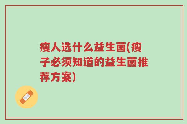 瘦人选什么益生菌(瘦子必须知道的益生菌推荐方案)-第1张图片-超越 瘦人选什么益生菌(瘦子必须知道的益生菌推荐方案)-第1张图片-超越