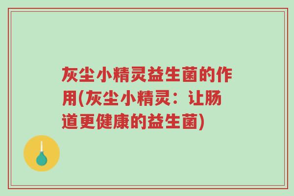 灰尘小精灵益生菌的作用(灰尘小精灵:让肠道更健康的益生菌)-第1张图片-超越 灰尘小精灵益生菌的作用(灰尘小精灵:让肠道更健康的益生菌)-第1张图片-超越