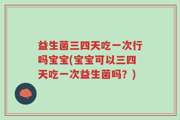 益生菌三四天吃一次行吗宝宝(宝宝可以三四天吃一次益生菌吗？)-第1张图片-超越