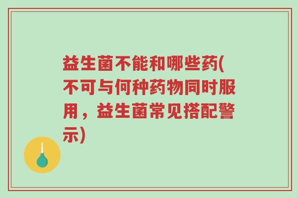 益生菌不能和哪些药(不可与何种药物同时服用,益生菌常见搭配警示)-第1张图片-超越 益生菌不能和哪些药(不可与何种药物同时服用,益生菌常见搭配警示)-第1张图片-超越