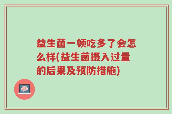 益生菌一顿吃多了会怎么样(益生菌摄入过量的后果及预防措施)-第1张图片-超越 益生菌一顿吃多了会怎么样(益生菌摄入过量的后果及预防措施)-第1张图片-超越