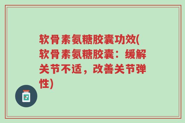 软骨素氨糖胶囊功效(软骨素氨糖胶囊:缓解关节不适,改善关节弹性)-第1张图片-超越 软骨素氨糖胶囊功效(软骨素氨糖胶囊:缓解关节不适,改善关节弹性)-第1张图片-超越