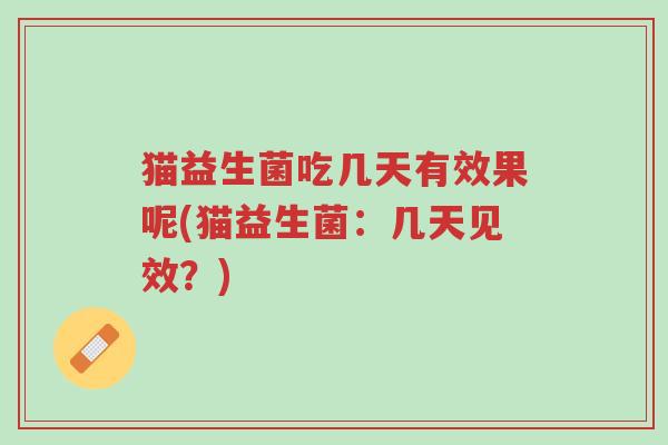 猫益生菌吃几天有效果呢(猫益生菌:几天见效?)-第1张图片-超越 猫益生菌吃几天有效果呢(猫益生菌:几天见效?)-第1张图片-超越