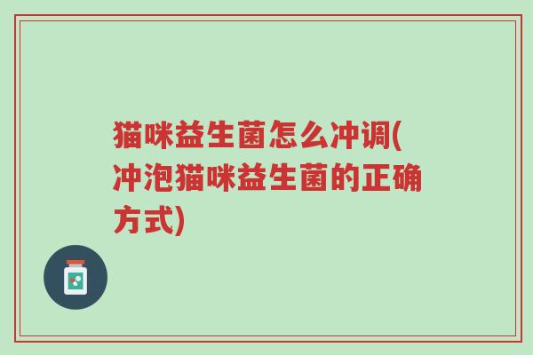 猫咪益生菌怎么冲调(冲泡猫咪益生菌的正确方式)-第1张图片-超越 猫咪益生菌怎么冲调(冲泡猫咪益生菌的正确方式)-第1张图片-超越