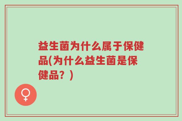 益生菌为什么属于保健品(为什么益生菌是保健品？)-第1张图片-超越