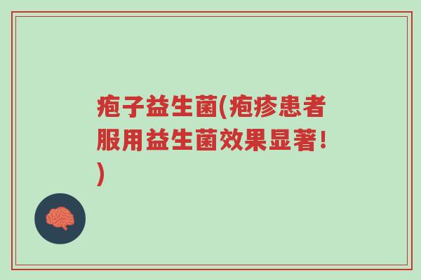 疱子益生菌(疱疹患者服用益生菌效果显著!)-第1张图片-超越 疱子益生菌(疱疹患者服用益生菌效果显著!)-第1张图片-超越