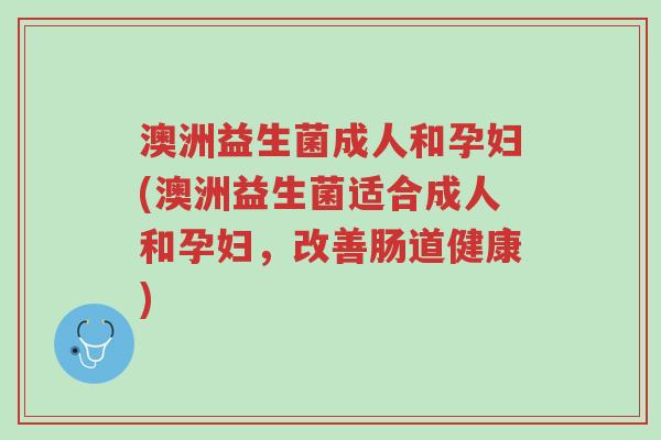 澳洲益生菌成人和孕妇(澳洲益生菌适合成人和孕妇,改善肠道健康)-第1张图片-超越 澳洲益生菌成人和孕妇(澳洲益生菌适合成人和孕妇,改善肠道健康)-第1张图片-超越