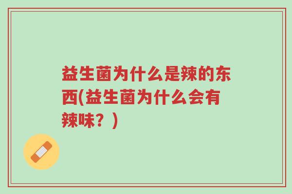 益生菌为什么是辣的东西(益生菌为什么会有辣味?)-第1张图片-超越 益生菌为什么是辣的东西(益生菌为什么会有辣味?)-第1张图片-超越