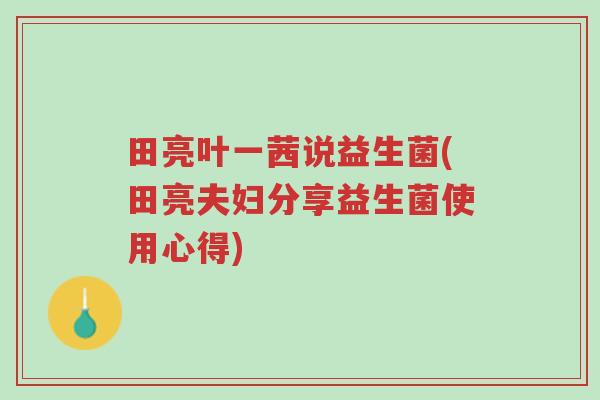 田亮叶一茜说益生菌(田亮夫妇分享益生菌使用心得)-第1张图片-超越 田亮叶一茜说益生菌(田亮夫妇分享益生菌使用心得)-第1张图片-超越