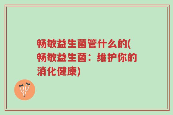 畅敏益生菌管什么的(畅敏益生菌:维护你的消化健康)-第1张图片-超越 畅敏益生菌管什么的(畅敏益生菌:维护你的消化健康)-第1张图片-超越