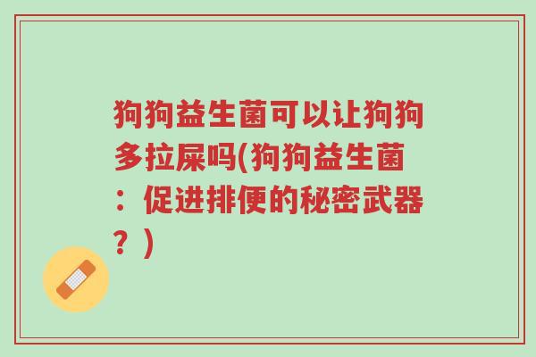 狗狗益生菌可以让狗狗多拉屎吗(狗狗益生菌:促进排便的秘密武器?)-第1张图片-超越 狗狗益生菌可以让狗狗多拉屎吗(狗狗益生菌:促进排便的秘密武器?)-第1张图片-超越