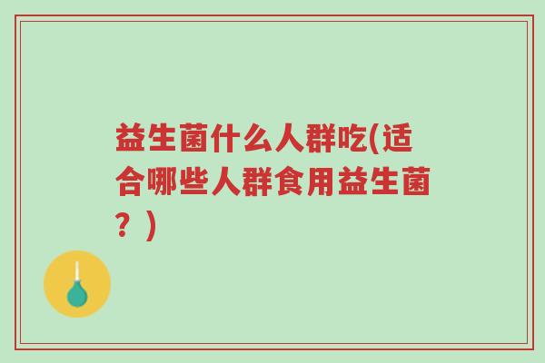 益生菌什么人群吃(适合哪些人群食用益生菌?)-第1张图片-超越 益生菌什么人群吃(适合哪些人群食用益生菌?)-第1张图片-超越