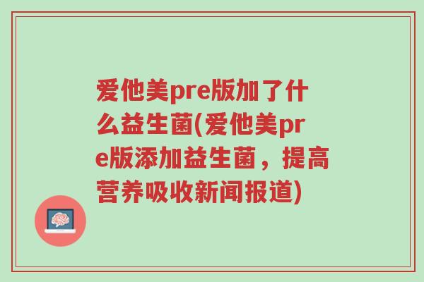 爱他美pre版加了什么益生菌(爱他美pre版添加益生菌,提高营养吸收新闻报道)-第1张图片-超越 爱他美pre版加了什么益生菌(爱他美pre版添加益生菌,提高营养吸收新闻报道)-第1张图片-超越