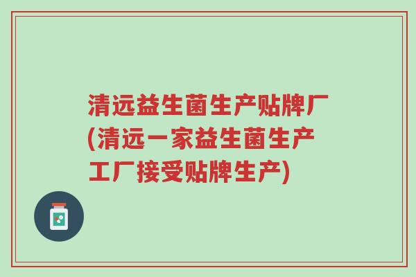清远益生菌生产贴牌厂(清远一家益生菌生产工厂接受贴牌生产)-第1张图片-超越 清远益生菌生产贴牌厂(清远一家益生菌生产工厂接受贴牌生产)-第1张图片-超越