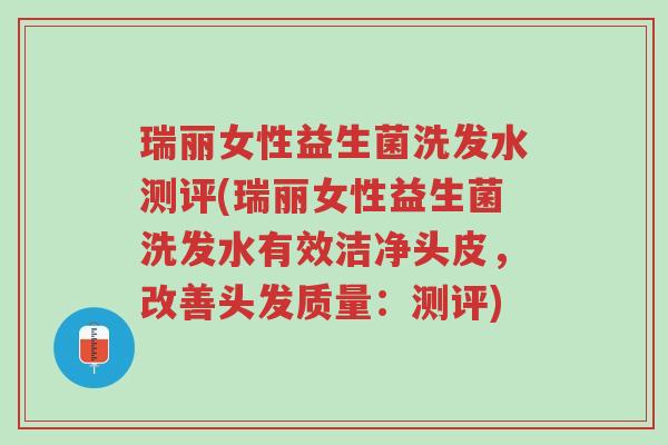 瑞丽女性益生菌洗发水测评(瑞丽女性益生菌洗发水有效洁净头皮,改善头发质量:测评)-第1张图片-超越 瑞丽女性益生菌洗发水测评(瑞丽女性益生菌洗发水有效洁净头皮,改善头发质量:测评)-第1张图片-超越