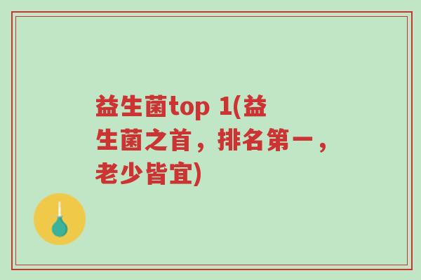 益生菌top 1(益生菌之首,排名第一,老少皆宜)-第1张图片-超越 益生菌top 1(益生菌之首,排名第一,老少皆宜)-第1张图片-超越