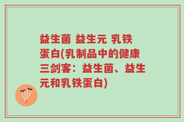 益生菌 益生元 乳铁蛋白(乳制品中的健康三剑客:益生菌、益生元和乳铁蛋白)-第1张图片-超越 益生菌 益生元 乳铁蛋白(乳制品中的健康三剑客:益生菌、益生元和乳铁蛋白)-第1张图片-超越