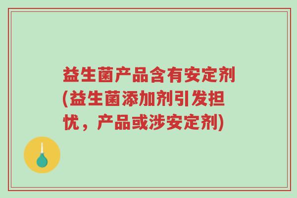 益生菌产品含有安定剂(益生菌添加剂引发担忧,产品或涉安定剂)-第1张图片-超越 益生菌产品含有安定剂(益生菌添加剂引发担忧,产品或涉安定剂)-第1张图片-超越