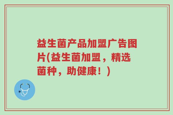 益生菌产品加盟广告图片(益生菌加盟,精选菌种,助健康!)-第1张图片-超越 益生菌产品加盟广告图片(益生菌加盟,精选菌种,助健康!)-第1张图片-超越