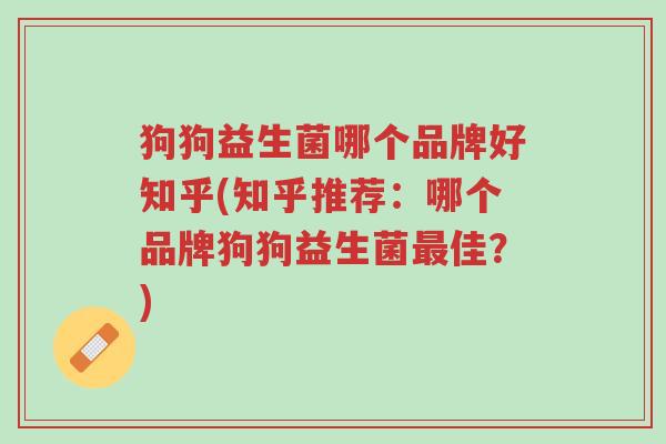 狗狗益生菌哪个品牌好知乎(知乎推荐:哪个品牌狗狗益生菌最佳?)-第1张图片-超越 狗狗益生菌哪个品牌好知乎(知乎推荐:哪个品牌狗狗益生菌最佳?)-第1张图片-超越