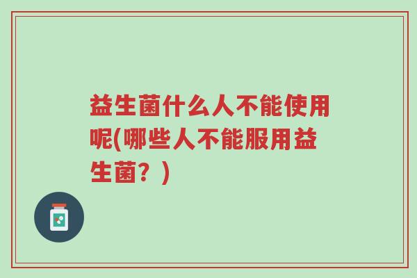 益生菌什么人不能使用呢(哪些人不能服用益生菌?)-第1张图片-超越 益生菌什么人不能使用呢(哪些人不能服用益生菌?)-第1张图片-超越