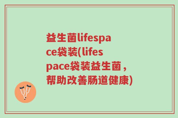 益生菌lifespace袋装(lifespace袋装益生菌,帮助改善肠道健康)-第1张图片-超越 益生菌lifespace袋装(lifespace袋装益生菌,帮助改善肠道健康)-第1张图片-超越