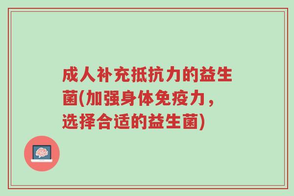 成人补充抵抗力的益生菌(加强身体免疫力,选择合适的益生菌)-第1张图片-超越 成人补充抵抗力的益生菌(加强身体免疫力,选择合适的益生菌)-第1张图片-超越