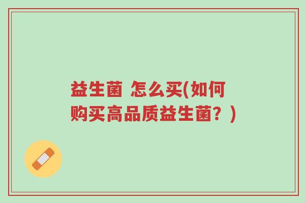 益生菌 怎么买(如何购买高品质益生菌?)-第1张图片-超越 益生菌 怎么买(如何购买高品质益生菌?)-第1张图片-超越