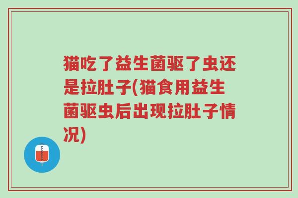 猫吃了益生菌驱了虫还是拉肚子(猫食用益生菌驱虫后出现拉肚子情况)-第1张图片-超越 猫吃了益生菌驱了虫还是拉肚子(猫食用益生菌驱虫后出现拉肚子情况)-第1张图片-超越