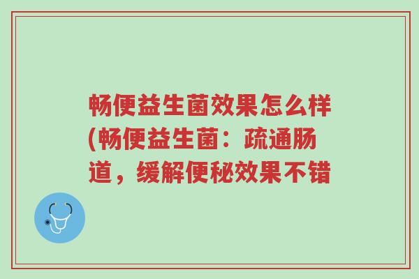 畅便益生菌效果怎么样(畅便益生菌:疏通肠道,缓解便秘效果不错-第1张图片-超越 畅便益生菌效果怎么样(畅便益生菌:疏通肠道,缓解便秘效果不错-第1张图片-超越