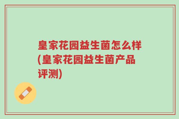 皇家花园益生菌怎么样(皇家花园益生菌产品评测)-第1张图片-超越 皇家花园益生菌怎么样(皇家花园益生菌产品评测)-第1张图片-超越