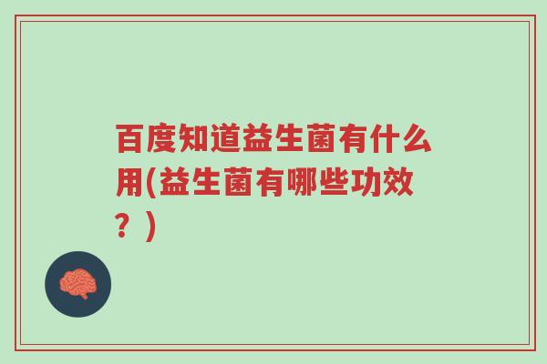 百度知道益生菌有什么用(益生菌有哪些功效?)-第1张图片-超越 百度知道益生菌有什么用(益生菌有哪些功效?)-第1张图片-超越