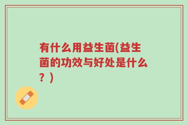 有什么用益生菌(益生菌的功效与好处是什么?)-第1张图片-超越 有什么用益生菌(益生菌的功效与好处是什么?)-第1张图片-超越