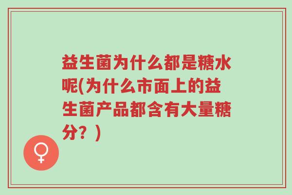 益生菌为什么都是糖水呢(为什么市面上的益生菌产品都含有大量糖分?)-第1张图片-超越 益生菌为什么都是糖水呢(为什么市面上的益生菌产品都含有大量糖分?)-第1张图片-超越