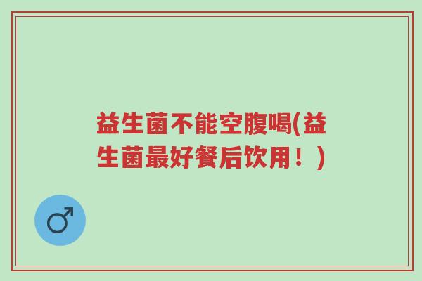 益生菌不能空腹喝(益生菌最好餐后饮用!)-第1张图片-超越 益生菌不能空腹喝(益生菌最好餐后饮用!)-第1张图片-超越