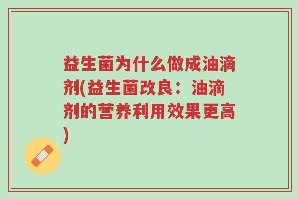 益生菌为什么做成油滴剂(益生菌改良:油滴剂的营养利用效果更高)-第1张图片-超越 益生菌为什么做成油滴剂(益生菌改良:油滴剂的营养利用效果更高)-第1张图片-超越
