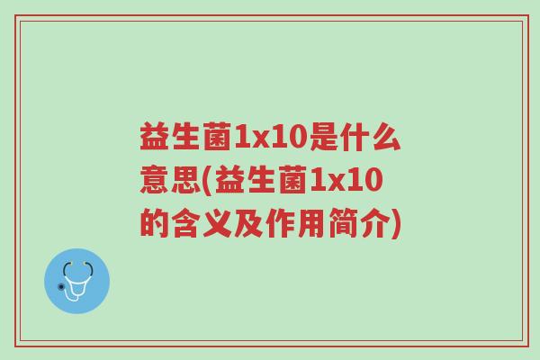 益生菌1x10是什么意思(益生菌1x10的含义及作用简介)-第1张图片-超越 益生菌1x10是什么意思(益生菌1x10的含义及作用简介)-第1张图片-超越