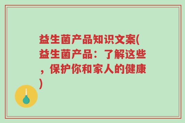 益生菌产品知识文案(益生菌产品:了解这些,保护你和家人的健康)-第1张图片-超越 益生菌产品知识文案(益生菌产品:了解这些,保护你和家人的健康)-第1张图片-超越