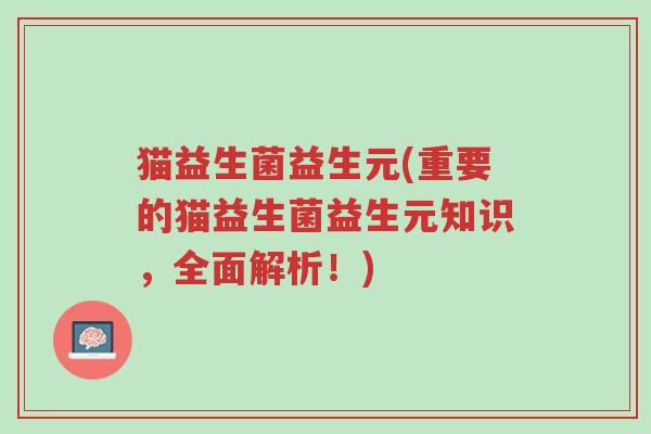猫益生菌益生元(重要的猫益生菌益生元知识,全面解析!)-第1张图片-超越 猫益生菌益生元(重要的猫益生菌益生元知识,全面解析!)-第1张图片-超越