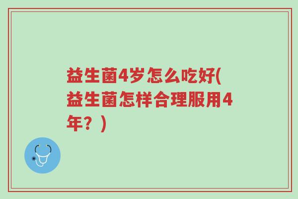 益生菌4岁怎么吃好(益生菌怎样合理服用4年？)-第1张图片-超越