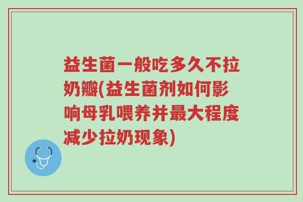 益生菌一般吃多久不拉奶瓣(益生菌剂如何影响母乳喂养并最大程度减少拉奶现象)-第1张图片-超越 益生菌一般吃多久不拉奶瓣(益生菌剂如何影响母乳喂养并最大程度减少拉奶现象)-第1张图片-超越