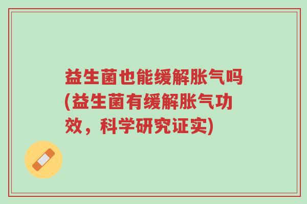 益生菌也能缓解胀气吗(益生菌有缓解胀气功效,科学研究证实)-第1张图片-超越 益生菌也能缓解胀气吗(益生菌有缓解胀气功效,科学研究证实)-第1张图片-超越