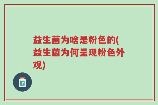 益生菌为啥是粉色的(益生菌为何呈现粉色外观)-第1张图片-超越 益生菌为啥是粉色的(益生菌为何呈现粉色外观)-第1张图片-超越