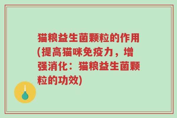 猫粮益生菌颗粒的作用(提高猫咪免疫力,增强消化:猫粮益生菌颗粒的功效)-第1张图片-超越 猫粮益生菌颗粒的作用(提高猫咪免疫力,增强消化:猫粮益生菌颗粒的功效)-第1张图片-超越