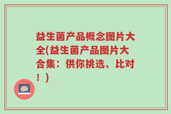 益生菌产品概念图片大全(益生菌产品图片大合集:供你挑选、比对!)-第1张图片-超越 益生菌产品概念图片大全(益生菌产品图片大合集:供你挑选、比对!)-第1张图片-超越